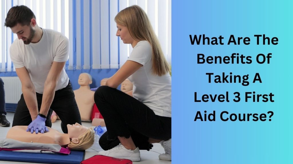 What Are The Benefits Of Taking A Level 3 First Aid Course