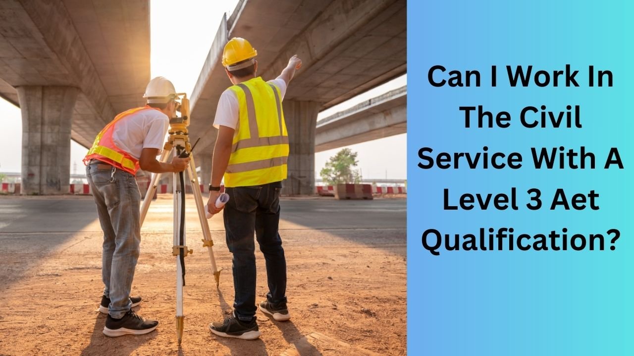 Can I Work In The Civil Service With A Level 3 Aet Qualification