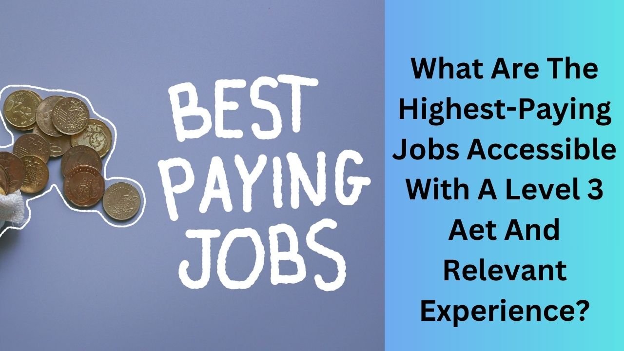What Are The Highest-Paying Jobs Accessible With A Level 3 Aet And Relevant Experience